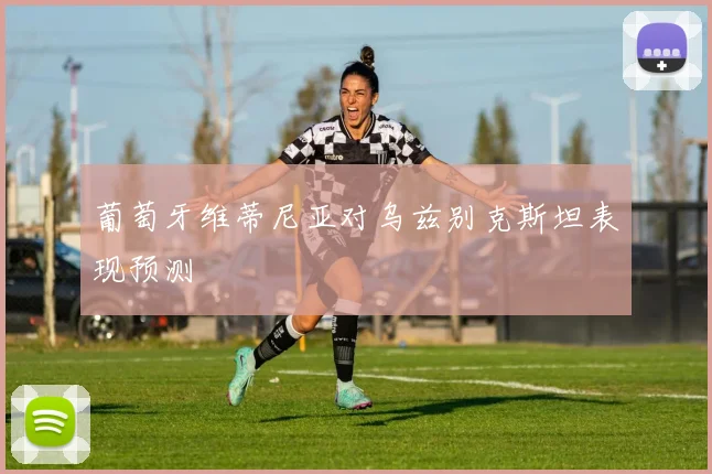 葡萄牙维蒂尼亚对乌兹别克斯坦表现预测