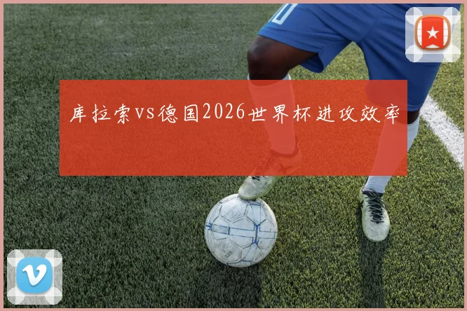 库拉索vs德国2026世界杯进攻效率