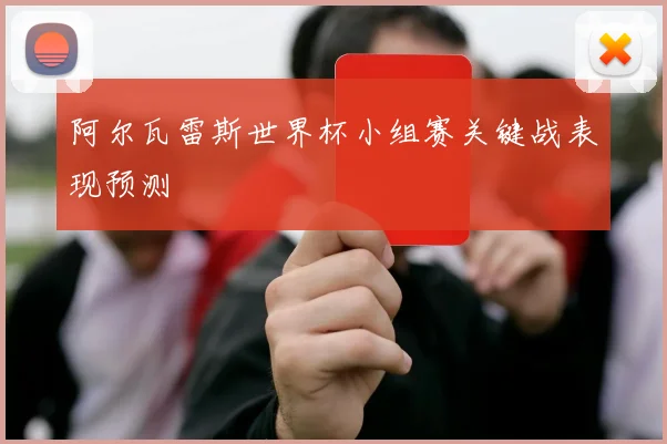 阿尔瓦雷斯世界杯小组赛关键战表现预测