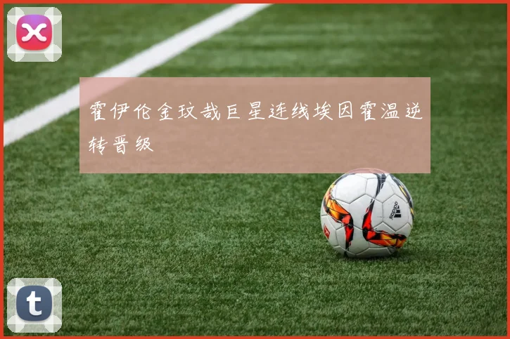 霍伊伦金玟哉巨星连线埃因霍温逆转晋级