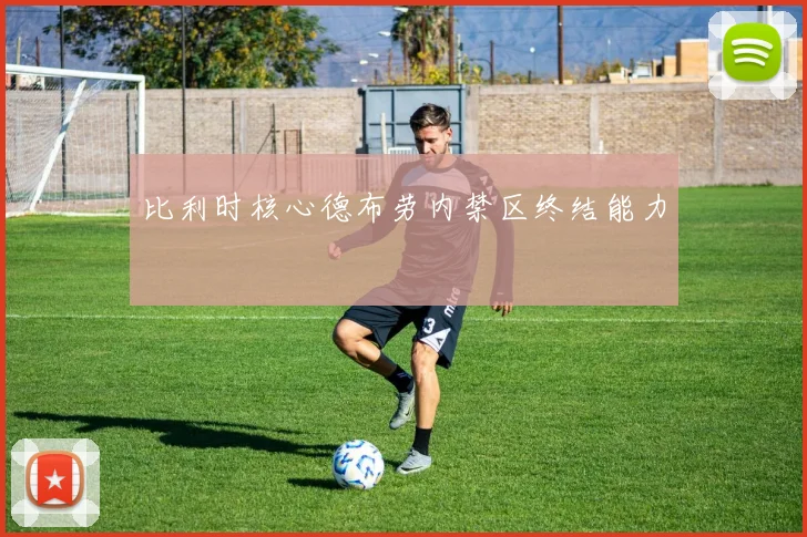 比利时核心德布劳内禁区终结能力