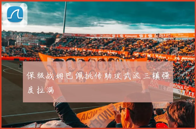 保级战姆巴佩挑传助攻武汉三镇强度拉满