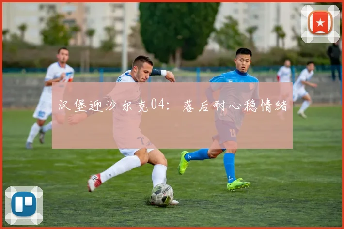 汉堡迎沙尔克04：落后耐心稳情绪