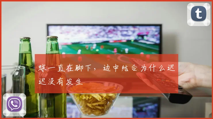 球一直在脚下，边中结合为什么迟迟没有发生
