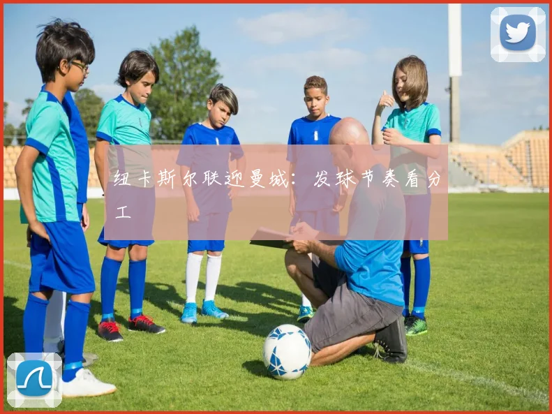纽卡斯尔联迎曼城：发球节奏看分工