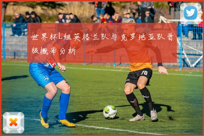 世界杯L组英格兰队与克罗地亚队晋级概率分析