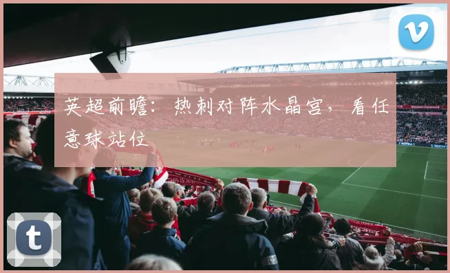 英超前瞻:热刺对阵水晶宫,看任意球站位