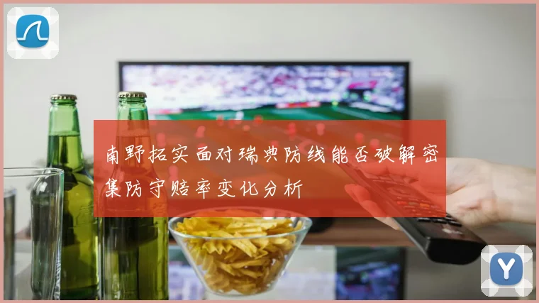 南野拓实面对瑞典防线能否破解密集防守赔率变化分析