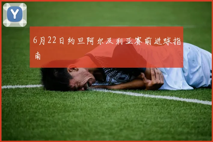 6月22日约旦阿尔及利亚赛前进球指南