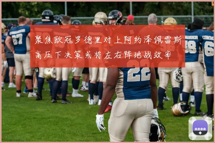 聚焦欧冠罗德里对上阿约泽佩雷斯高压下决策或将左右阵地战效率
