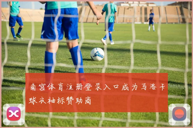 南宫体育注册登录入口成为马洛卡球衣袖标赞助商