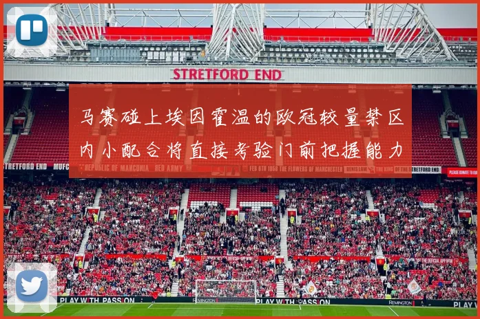 马赛碰上埃因霍温的欧冠较量禁区内小配合将直接考验门前把握能力