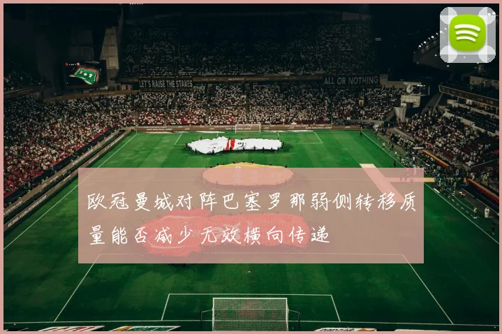 欧冠曼城对阵巴塞罗那弱侧转移质量能否减少无效横向传递