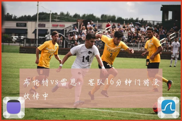 布伦特vs雷恩，客队16分钟门将没收传中