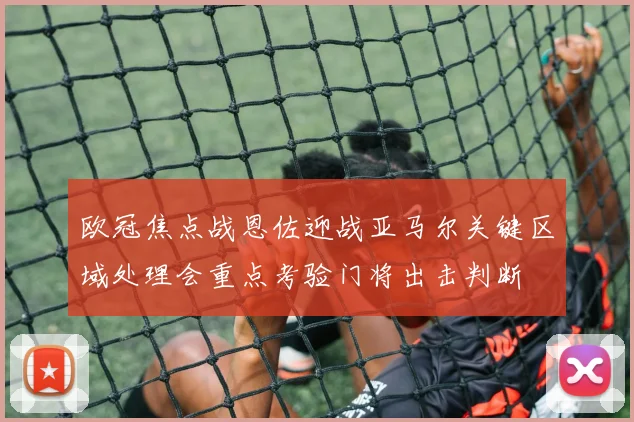 欧冠焦点战恩佐迎战亚马尔关键区域处理会重点考验门将出击判断