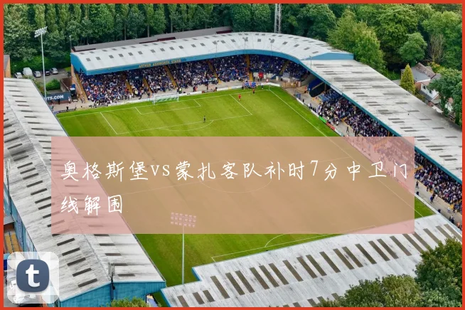 奥格斯堡vs蒙扎客队补时7分中卫门线解围