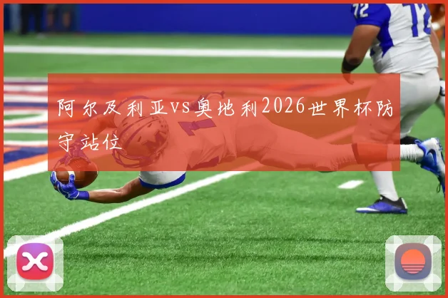 阿尔及利亚vs奥地利2026世界杯防守站位