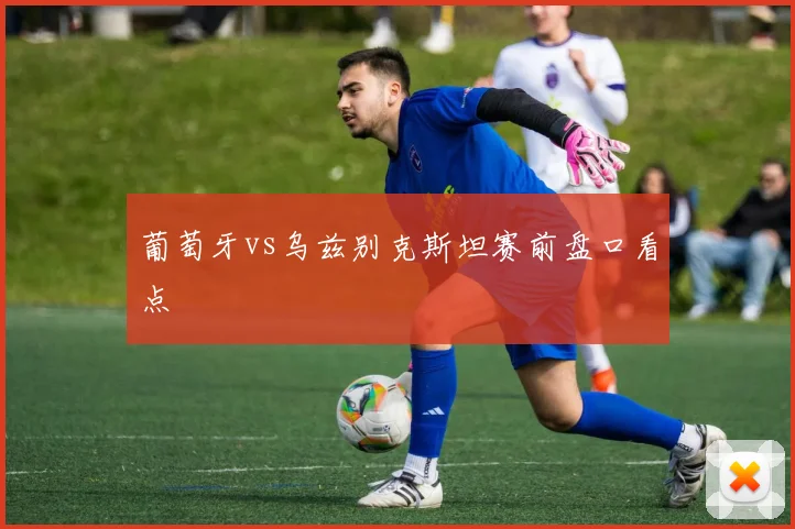 葡萄牙vs乌兹别克斯坦赛前盘口看点