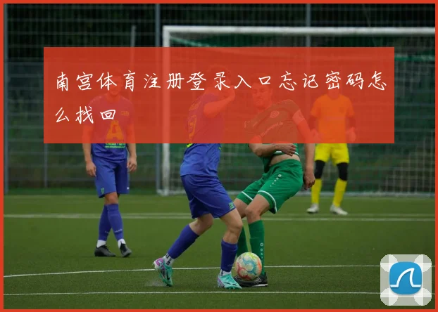 南宫体育注册登录入口忘记密码怎么找回