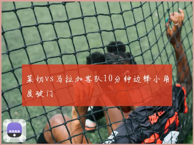莱切vs马拉加客队10分钟边锋小角度破门