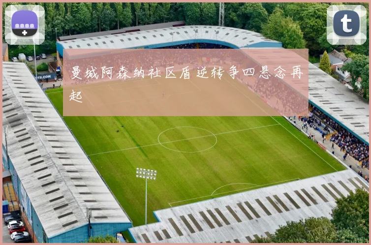 曼城阿森纳社区盾逆转争四悬念再起