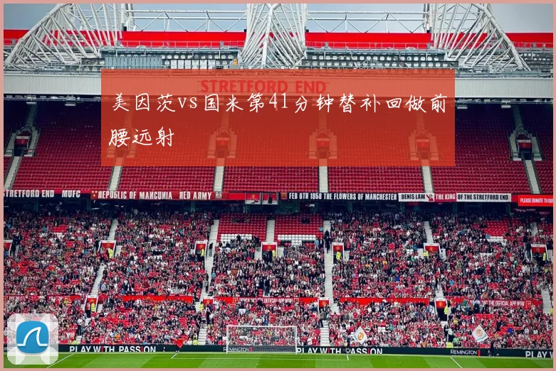 美因茨vs国米第41分钟替补回做前腰远射