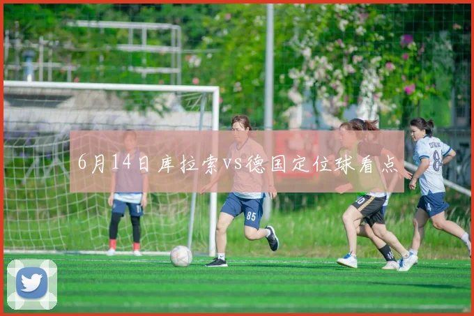 6月14日库拉索vs德国定位球看点