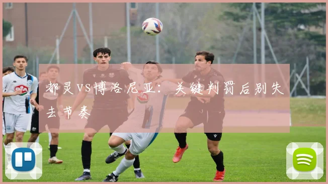 都灵vs博洛尼亚:关键判罚后别失去节奏