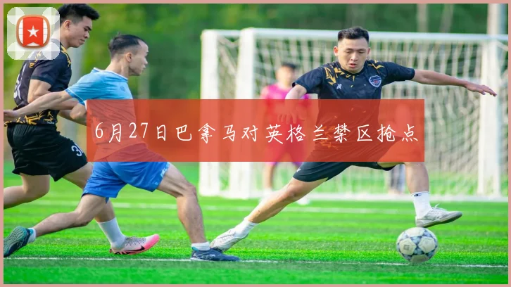 6月27日巴拿马对英格兰禁区抢点
