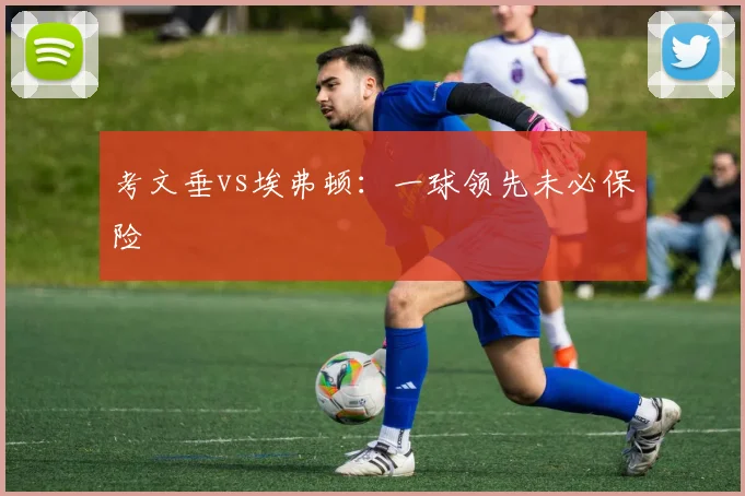 考文垂vs埃弗顿：一球领先未必保险