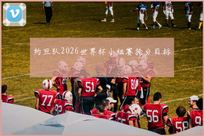 约旦队2026世界杯小组赛抢分目标
