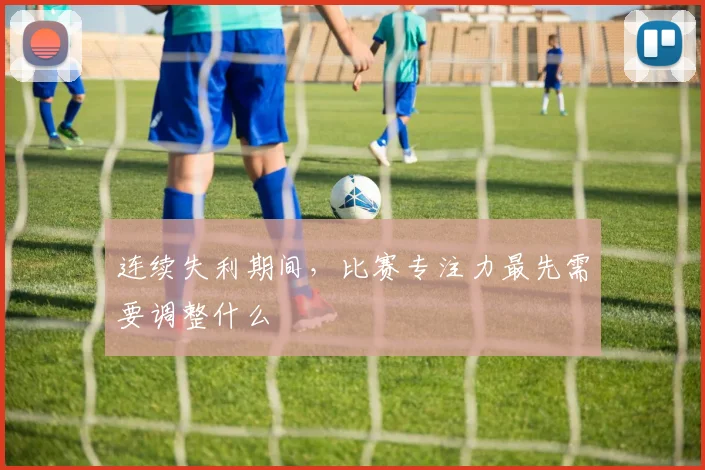 连续失利期间，比赛专注力最先需要调整什么