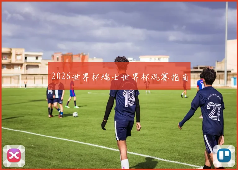 2026世界杯瑞士世界杯观赛指南